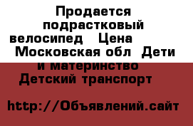 Продается подрастковый велосипед › Цена ­ 4 000 - Московская обл. Дети и материнство » Детский транспорт   